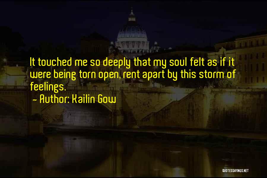 Kailin Gow Quotes: It Touched Me So Deeply That My Soul Felt As If It Were Being Torn Open, Rent Apart By This