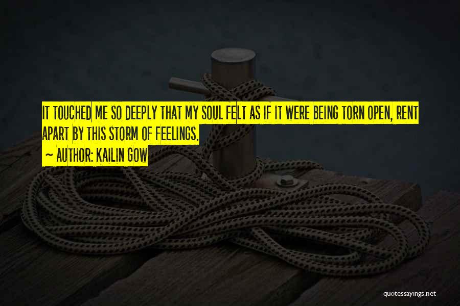 Kailin Gow Quotes: It Touched Me So Deeply That My Soul Felt As If It Were Being Torn Open, Rent Apart By This