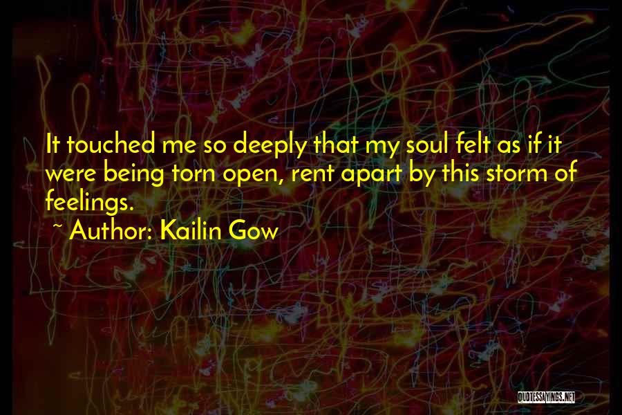 Kailin Gow Quotes: It Touched Me So Deeply That My Soul Felt As If It Were Being Torn Open, Rent Apart By This