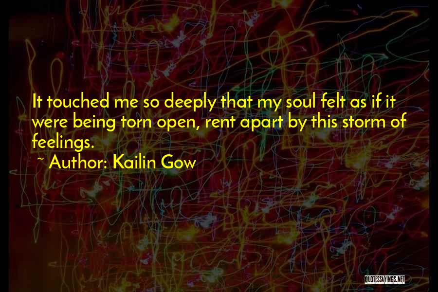 Kailin Gow Quotes: It Touched Me So Deeply That My Soul Felt As If It Were Being Torn Open, Rent Apart By This