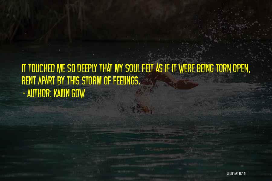 Kailin Gow Quotes: It Touched Me So Deeply That My Soul Felt As If It Were Being Torn Open, Rent Apart By This