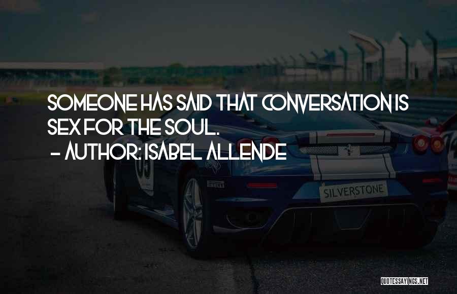 Isabel Allende Quotes: Someone Has Said That Conversation Is Sex For The Soul.