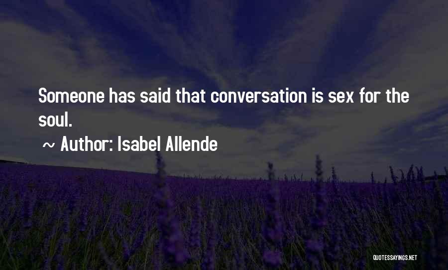 Isabel Allende Quotes: Someone Has Said That Conversation Is Sex For The Soul.