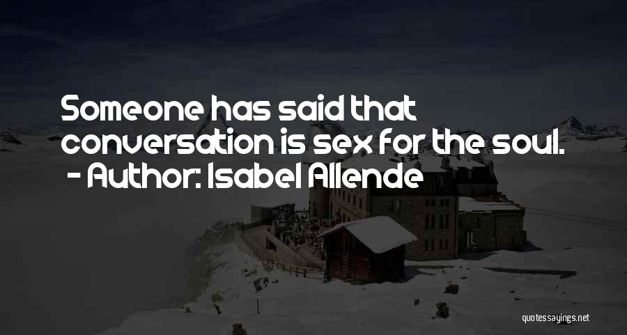 Isabel Allende Quotes: Someone Has Said That Conversation Is Sex For The Soul.