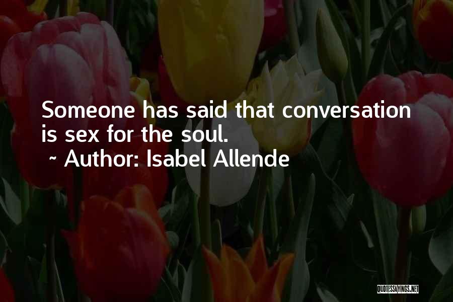 Isabel Allende Quotes: Someone Has Said That Conversation Is Sex For The Soul.