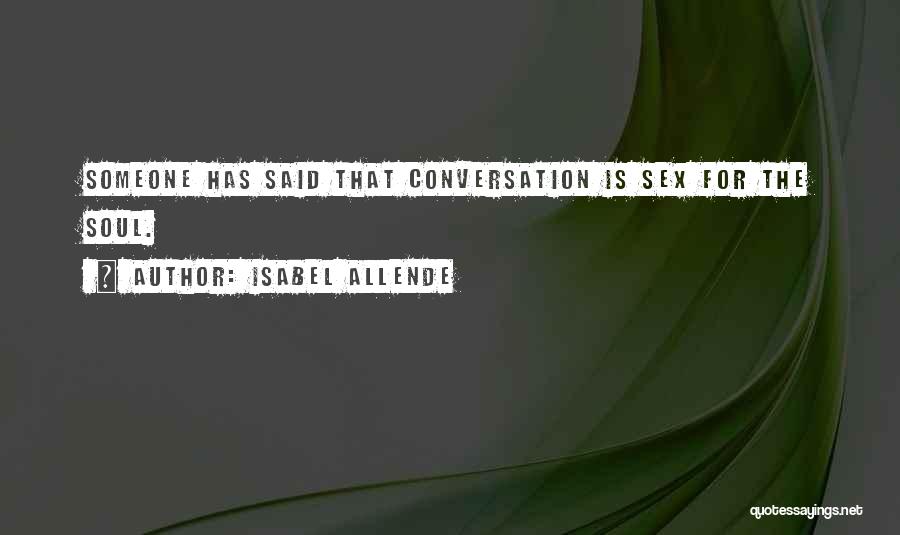 Isabel Allende Quotes: Someone Has Said That Conversation Is Sex For The Soul.