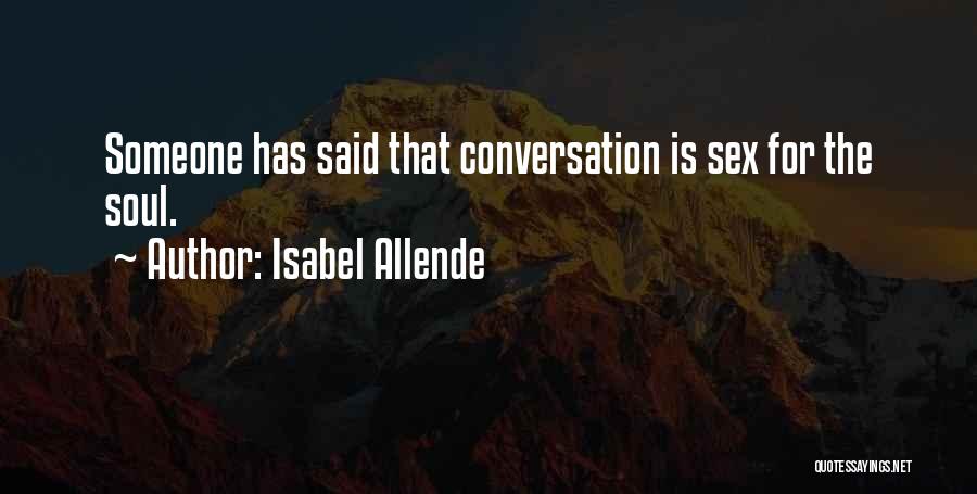 Isabel Allende Quotes: Someone Has Said That Conversation Is Sex For The Soul.