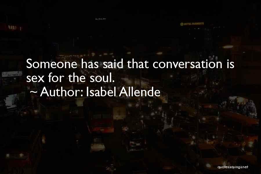 Isabel Allende Quotes: Someone Has Said That Conversation Is Sex For The Soul.