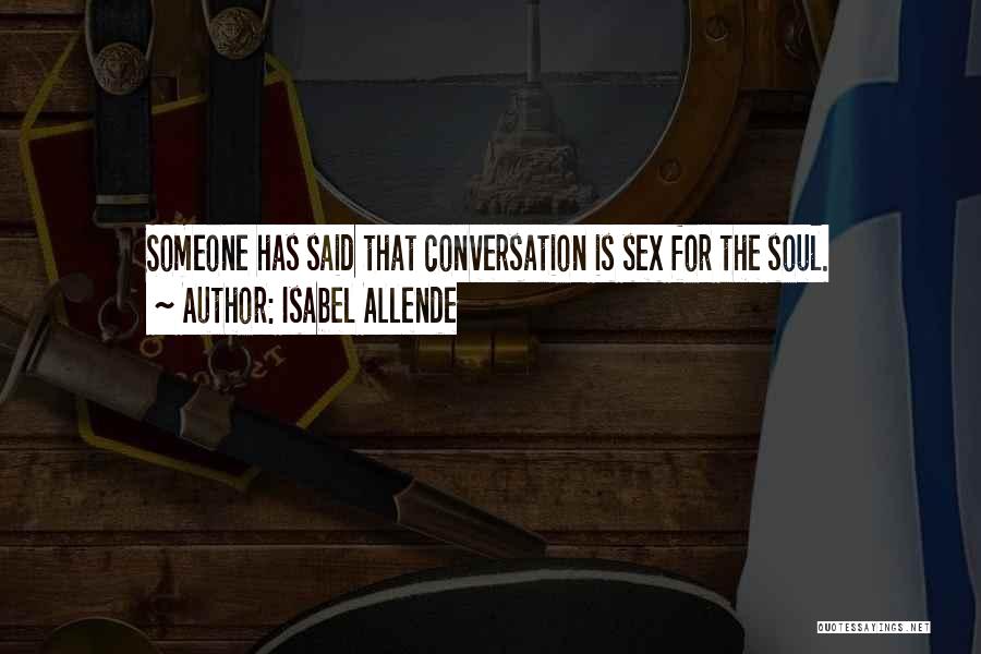 Isabel Allende Quotes: Someone Has Said That Conversation Is Sex For The Soul.