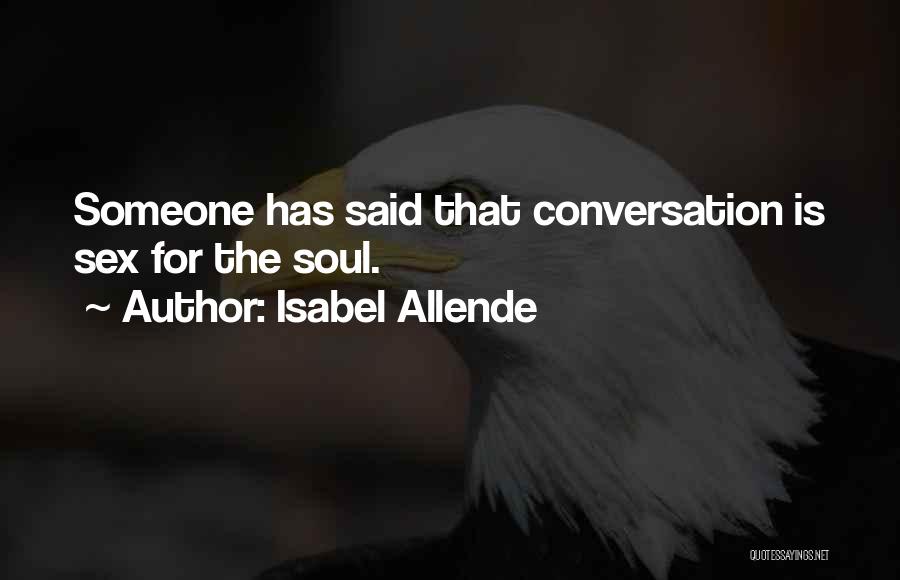 Isabel Allende Quotes: Someone Has Said That Conversation Is Sex For The Soul.