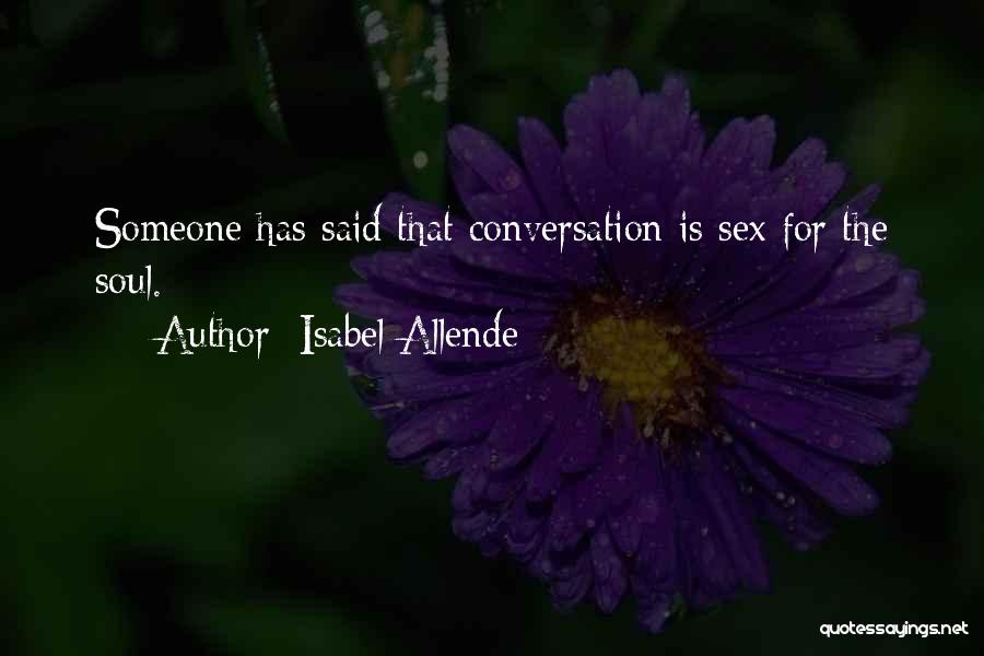 Isabel Allende Quotes: Someone Has Said That Conversation Is Sex For The Soul.