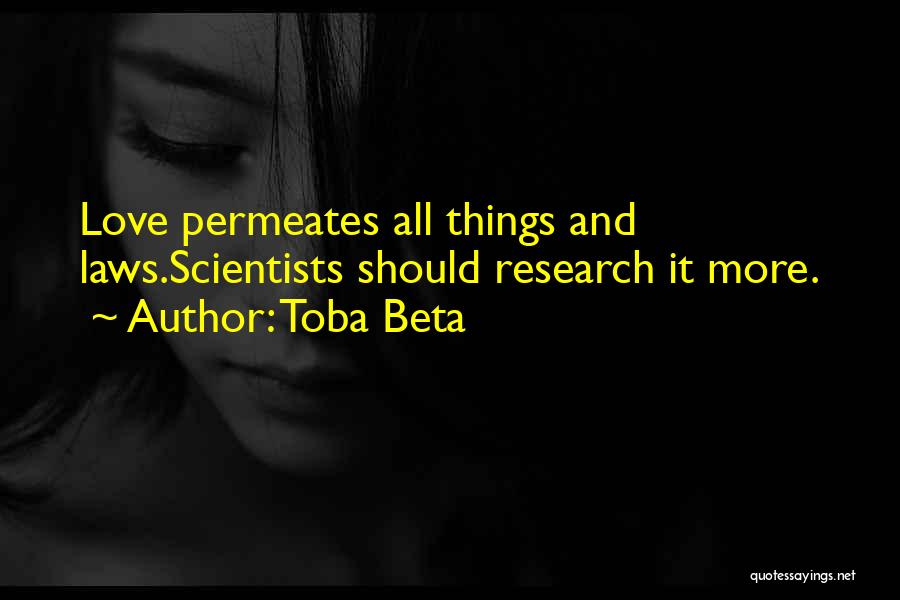 Toba Beta Quotes: Love Permeates All Things And Laws.scientists Should Research It More.