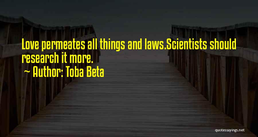 Toba Beta Quotes: Love Permeates All Things And Laws.scientists Should Research It More.
