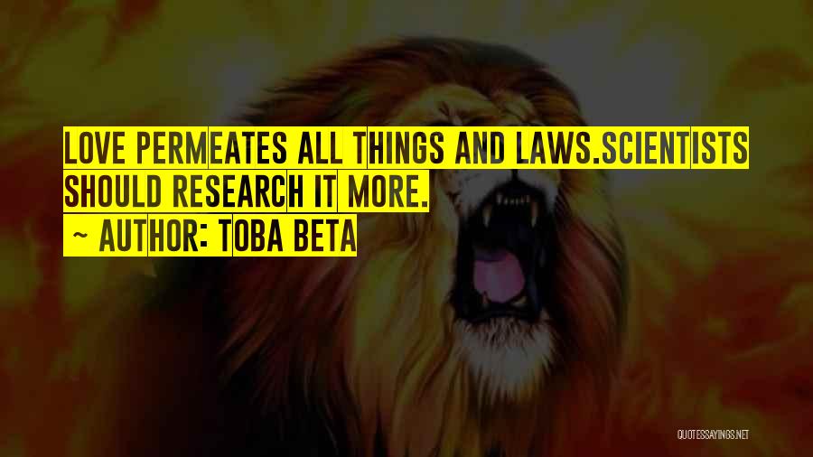 Toba Beta Quotes: Love Permeates All Things And Laws.scientists Should Research It More.