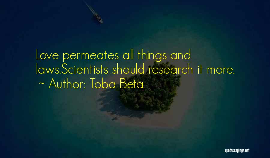 Toba Beta Quotes: Love Permeates All Things And Laws.scientists Should Research It More.