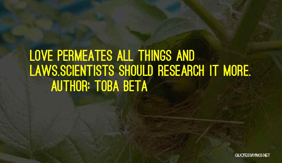 Toba Beta Quotes: Love Permeates All Things And Laws.scientists Should Research It More.