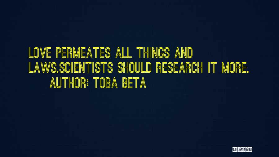 Toba Beta Quotes: Love Permeates All Things And Laws.scientists Should Research It More.