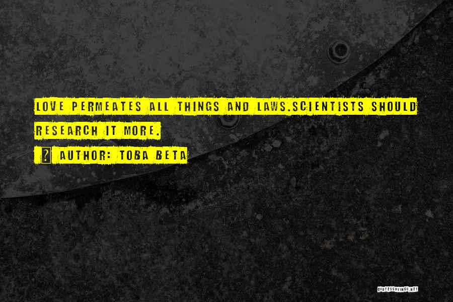 Toba Beta Quotes: Love Permeates All Things And Laws.scientists Should Research It More.