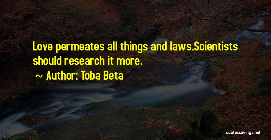 Toba Beta Quotes: Love Permeates All Things And Laws.scientists Should Research It More.