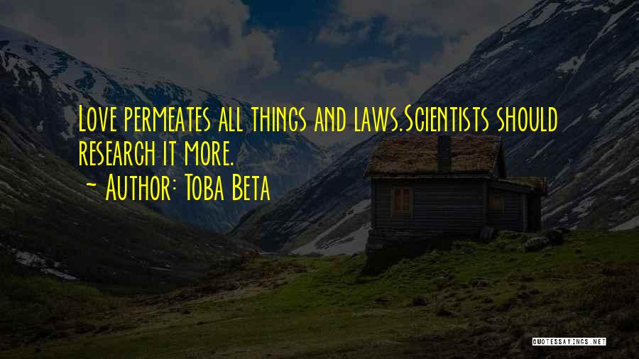 Toba Beta Quotes: Love Permeates All Things And Laws.scientists Should Research It More.