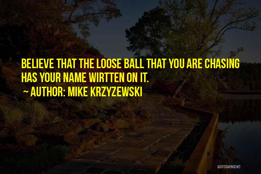 Mike Krzyzewski Quotes: Believe That The Loose Ball That You Are Chasing Has Your Name Wirtten On It.