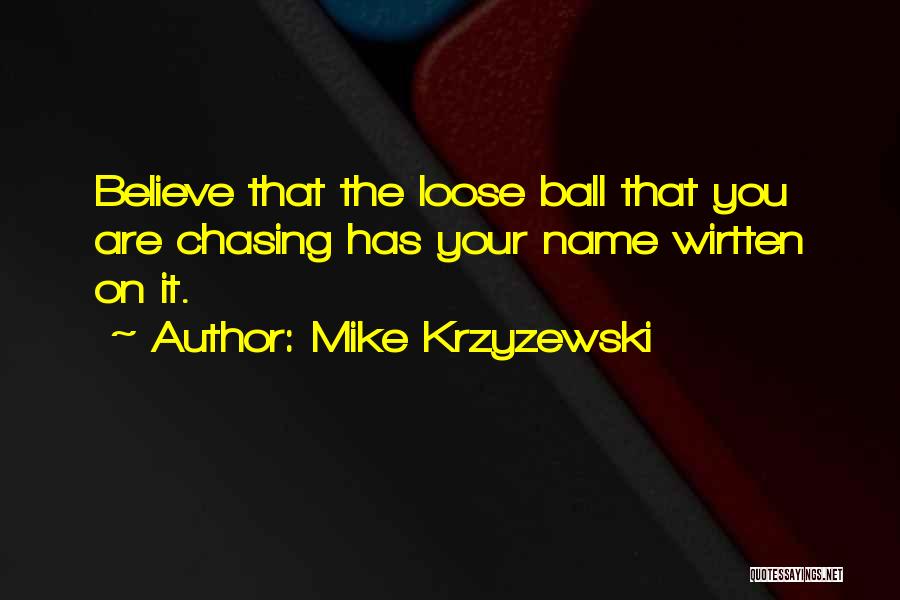 Mike Krzyzewski Quotes: Believe That The Loose Ball That You Are Chasing Has Your Name Wirtten On It.