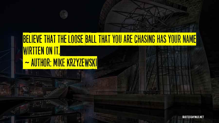 Mike Krzyzewski Quotes: Believe That The Loose Ball That You Are Chasing Has Your Name Wirtten On It.