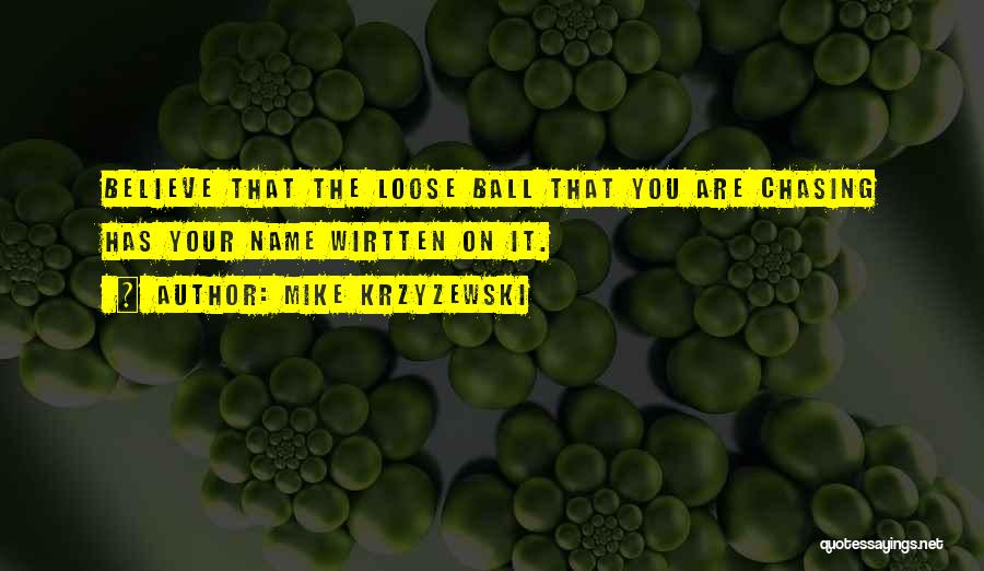 Mike Krzyzewski Quotes: Believe That The Loose Ball That You Are Chasing Has Your Name Wirtten On It.