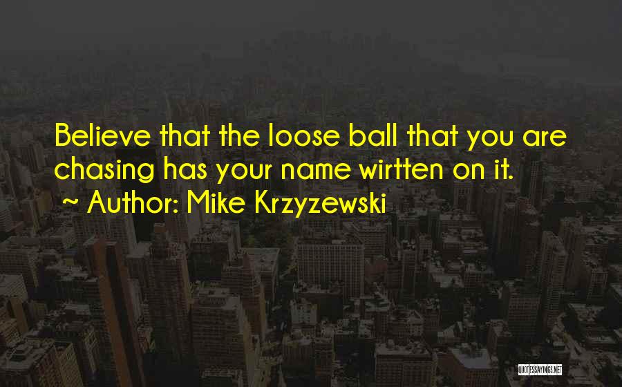 Mike Krzyzewski Quotes: Believe That The Loose Ball That You Are Chasing Has Your Name Wirtten On It.