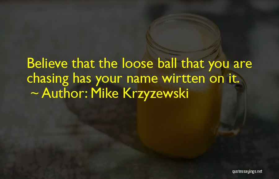 Mike Krzyzewski Quotes: Believe That The Loose Ball That You Are Chasing Has Your Name Wirtten On It.