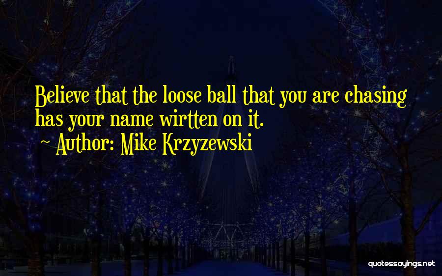 Mike Krzyzewski Quotes: Believe That The Loose Ball That You Are Chasing Has Your Name Wirtten On It.