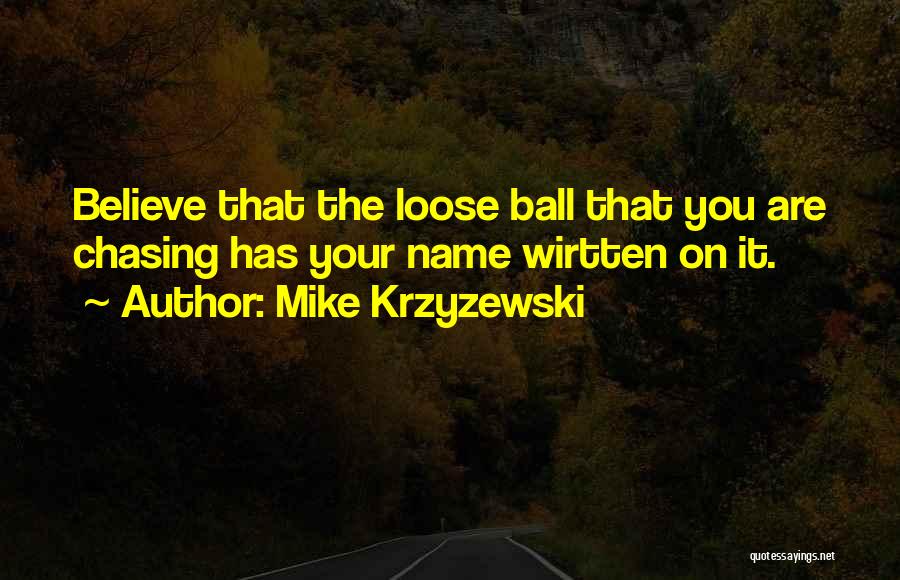 Mike Krzyzewski Quotes: Believe That The Loose Ball That You Are Chasing Has Your Name Wirtten On It.