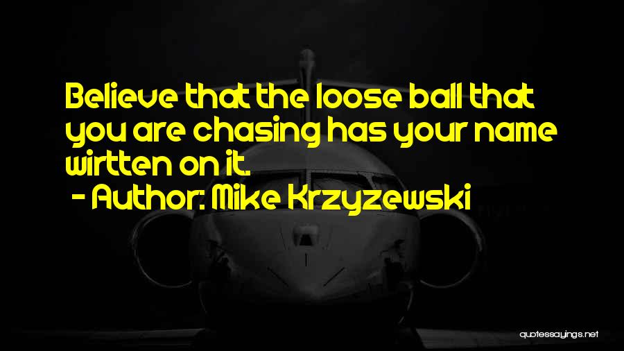 Mike Krzyzewski Quotes: Believe That The Loose Ball That You Are Chasing Has Your Name Wirtten On It.