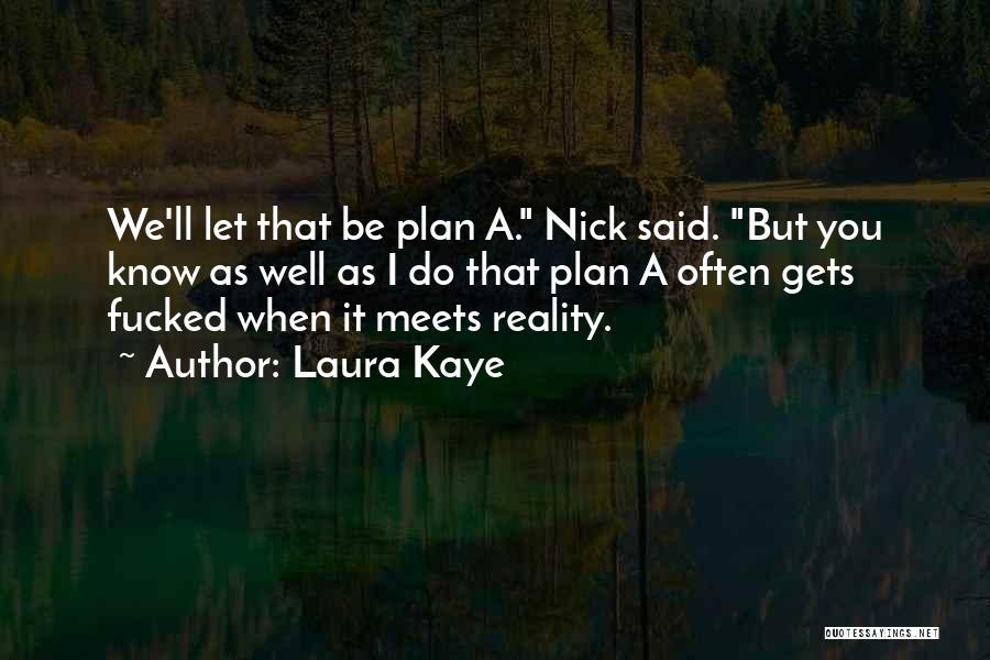 Laura Kaye Quotes: We'll Let That Be Plan A. Nick Said. But You Know As Well As I Do That Plan A Often