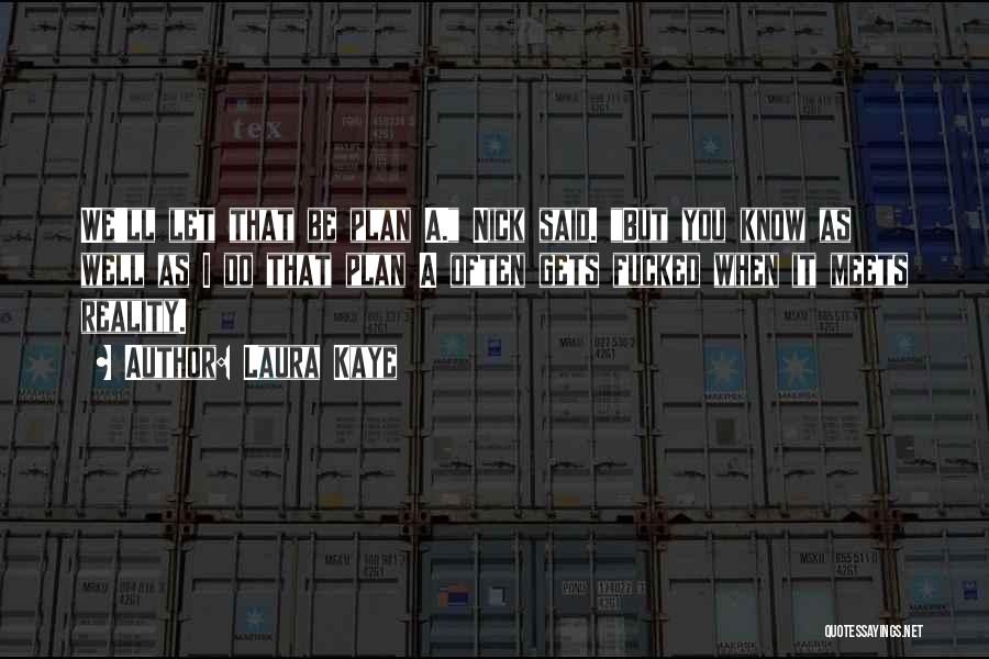 Laura Kaye Quotes: We'll Let That Be Plan A. Nick Said. But You Know As Well As I Do That Plan A Often