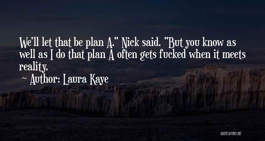 Laura Kaye Quotes: We'll Let That Be Plan A. Nick Said. But You Know As Well As I Do That Plan A Often