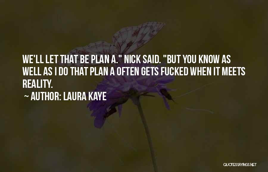 Laura Kaye Quotes: We'll Let That Be Plan A. Nick Said. But You Know As Well As I Do That Plan A Often