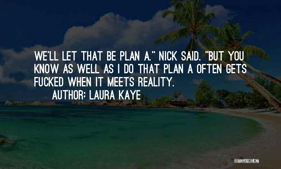 Laura Kaye Quotes: We'll Let That Be Plan A. Nick Said. But You Know As Well As I Do That Plan A Often