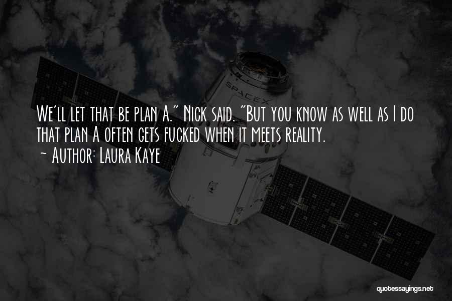 Laura Kaye Quotes: We'll Let That Be Plan A. Nick Said. But You Know As Well As I Do That Plan A Often