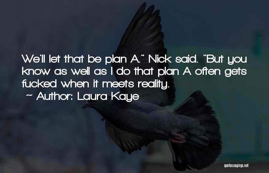 Laura Kaye Quotes: We'll Let That Be Plan A. Nick Said. But You Know As Well As I Do That Plan A Often