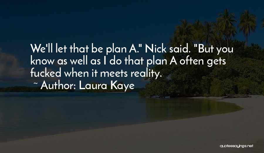 Laura Kaye Quotes: We'll Let That Be Plan A. Nick Said. But You Know As Well As I Do That Plan A Often