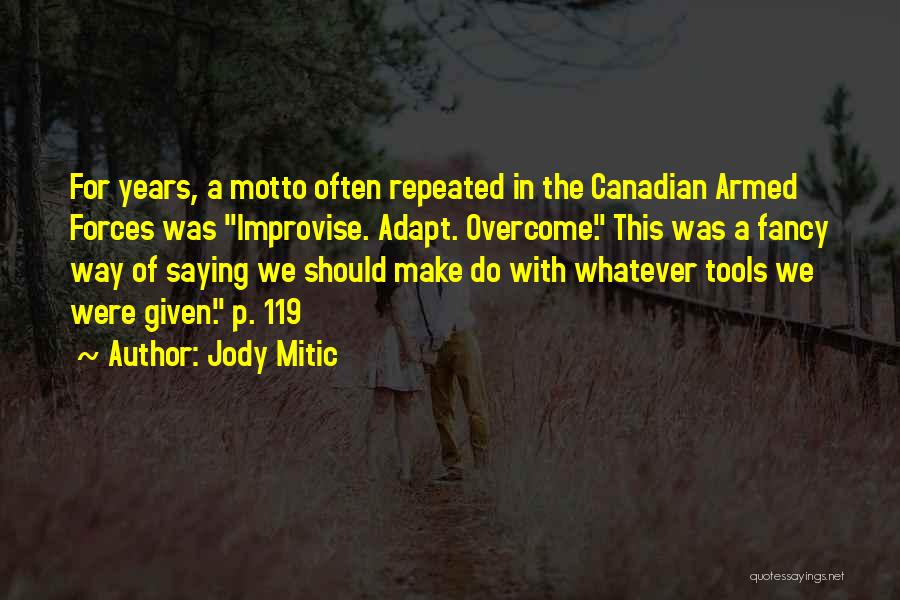 Jody Mitic Quotes: For Years, A Motto Often Repeated In The Canadian Armed Forces Was Improvise. Adapt. Overcome. This Was A Fancy Way