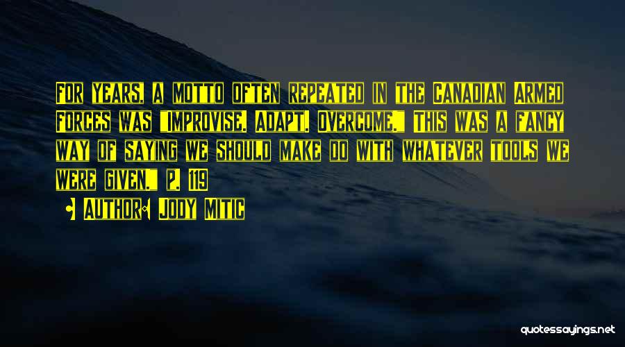 Jody Mitic Quotes: For Years, A Motto Often Repeated In The Canadian Armed Forces Was Improvise. Adapt. Overcome. This Was A Fancy Way