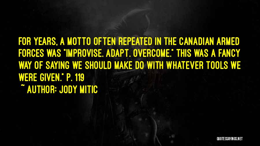 Jody Mitic Quotes: For Years, A Motto Often Repeated In The Canadian Armed Forces Was Improvise. Adapt. Overcome. This Was A Fancy Way