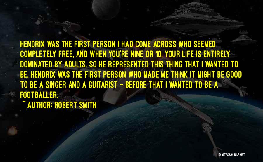 Robert Smith Quotes: Hendrix Was The First Person I Had Come Across Who Seemed Completely Free, And When You're Nine Or 10, Your