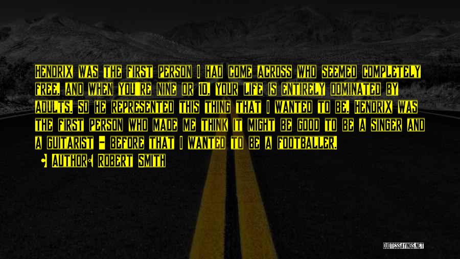 Robert Smith Quotes: Hendrix Was The First Person I Had Come Across Who Seemed Completely Free, And When You're Nine Or 10, Your