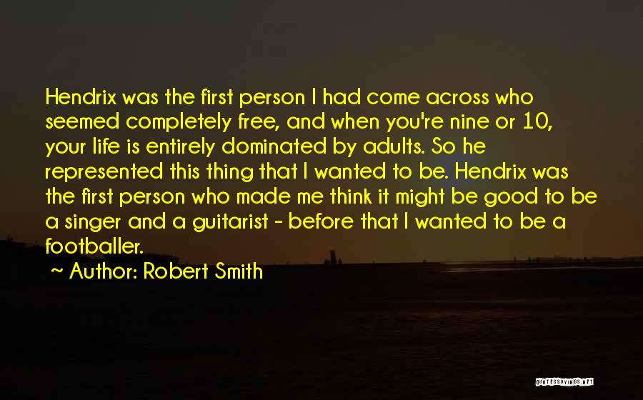 Robert Smith Quotes: Hendrix Was The First Person I Had Come Across Who Seemed Completely Free, And When You're Nine Or 10, Your