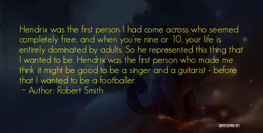 Robert Smith Quotes: Hendrix Was The First Person I Had Come Across Who Seemed Completely Free, And When You're Nine Or 10, Your