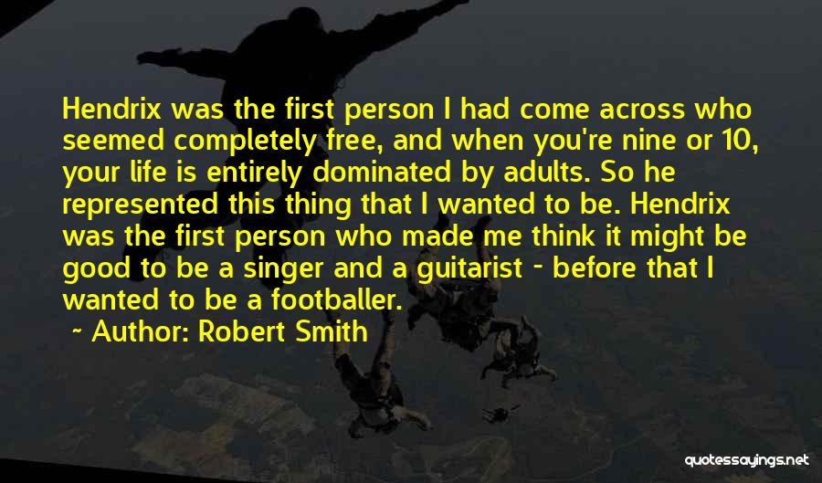 Robert Smith Quotes: Hendrix Was The First Person I Had Come Across Who Seemed Completely Free, And When You're Nine Or 10, Your