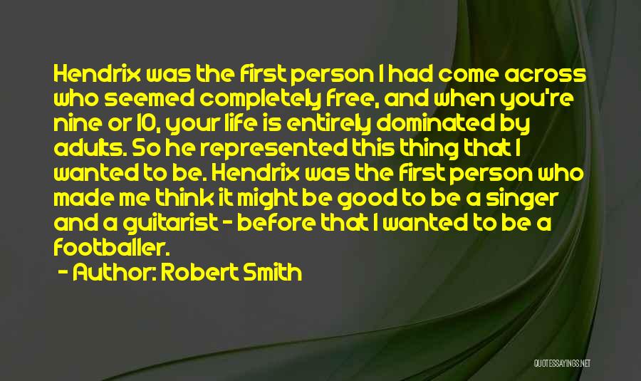 Robert Smith Quotes: Hendrix Was The First Person I Had Come Across Who Seemed Completely Free, And When You're Nine Or 10, Your